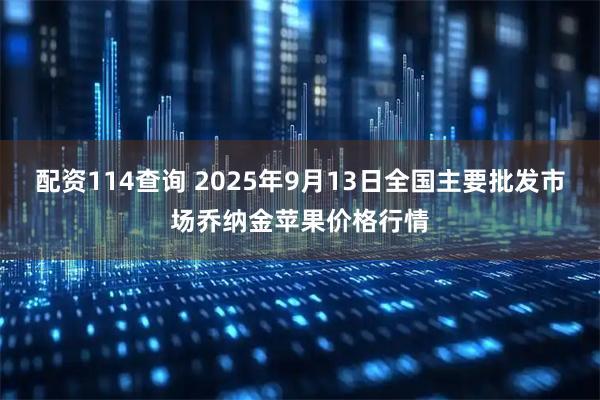 配资114查询 2025年9月13日全国主要批发市场乔纳金苹果价格行情