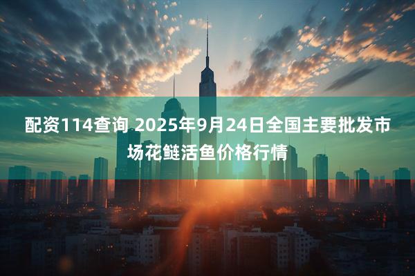 配资114查询 2025年9月24日全国主要批发市场花鲢活鱼价格行情
