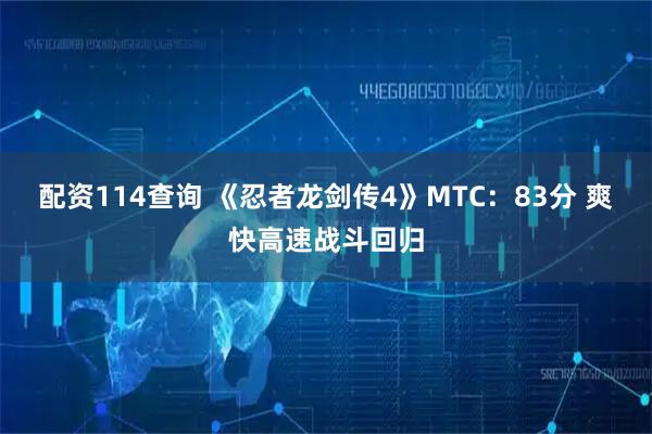 配资114查询 《忍者龙剑传4》MTC：83分 爽快高速战斗回归