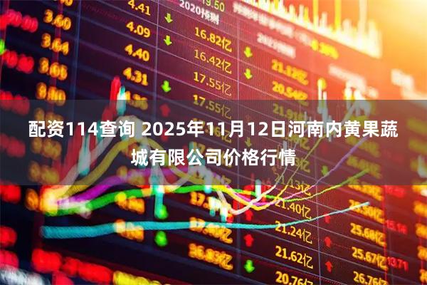 配资114查询 2025年11月12日河南内黄果蔬城有限公司价格行情