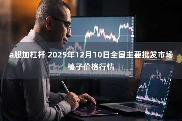 a股加杠杆 2025年12月10日全国主要批发市场榛子价格行情