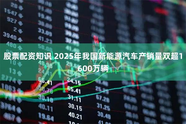 股票配资知识 2025年我国新能源汽车产销量双超1600万辆