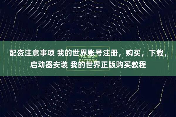 配资注意事项 我的世界账号注册，购买，下载，启动器安装 我的世界正版购买教程