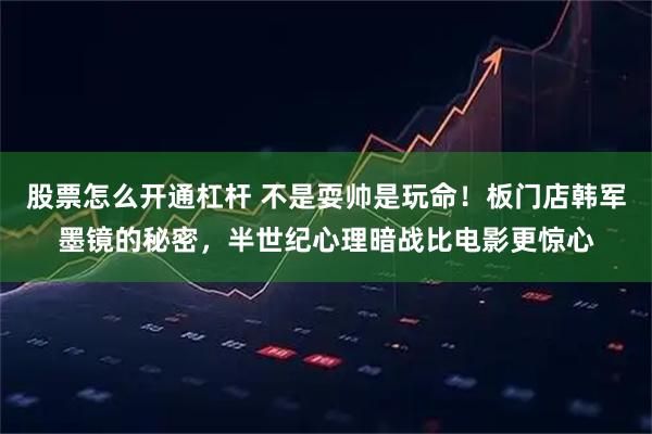 股票怎么开通杠杆 不是耍帅是玩命！板门店韩军墨镜的秘密，半世纪心理暗战比电影更惊心