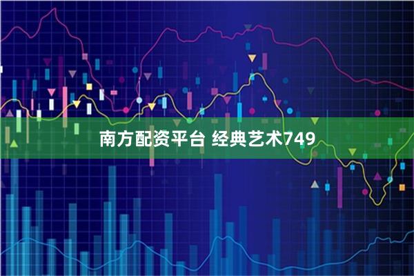 南方配资平台 经典艺术749