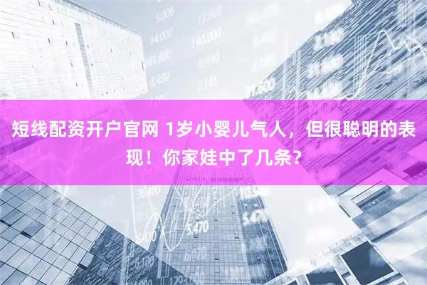 短线配资开户官网 1岁小婴儿气人，但很聪明的表现！你家娃中了几条？