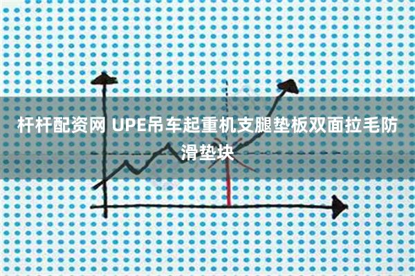 杆杆配资网 UPE吊车起重机支腿垫板双面拉毛防滑垫块