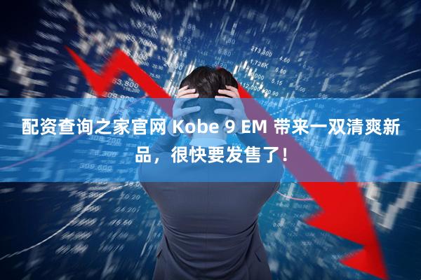 配资查询之家官网 Kobe 9 EM 带来一双清爽新品,很快要发售了!