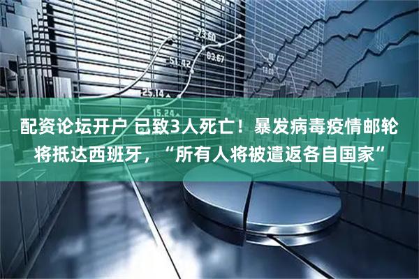 配资论坛开户 已致3人死亡！暴发病毒疫情邮轮将抵达西班牙，“所有人将被遣返各自国家”