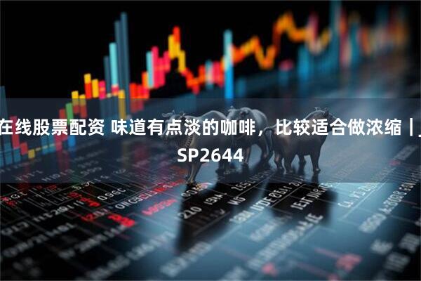 在线股票配资 味道有点淡的咖啡，比较适合做浓缩｜JSP2644