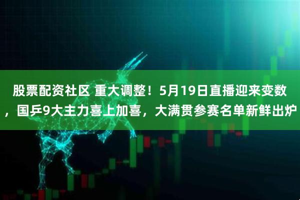 股票配资社区 重大调整！5月19日直播迎来变数，国乒9大主力喜上加喜，大满贯参赛名单新鲜出炉