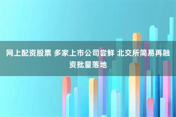 网上配资股票 多家上市公司尝鲜 北交所简易再融资批量落地